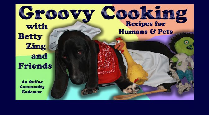 Groovy Cooking with Betty Zing and Friends; Recipes for Humans & Pets, An Online Community Endeavor